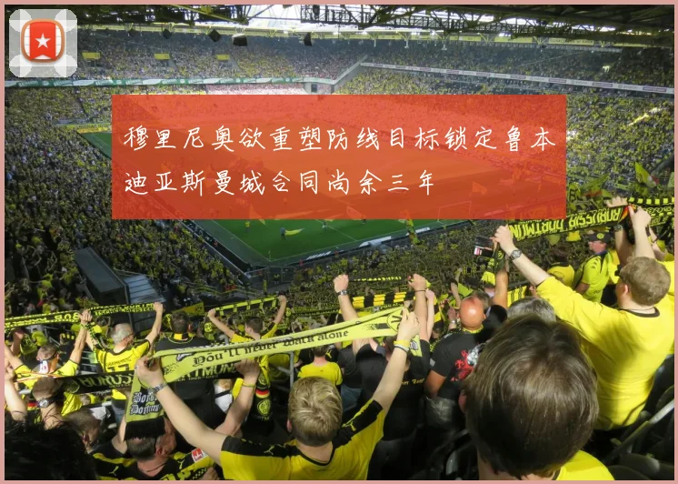 穆里尼奥欲重塑防线目标锁定鲁本迪亚斯曼城合同尚余三年