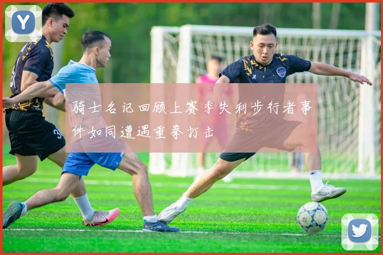 骑士名记回顾上赛季失利步行者事件如同遭遇重拳打击