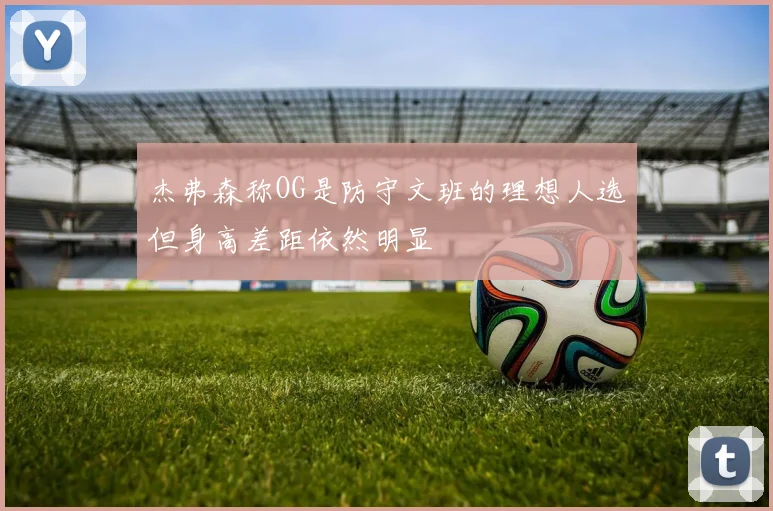 杰弗森称OG是防守文班的理想人选但身高差距依然明显