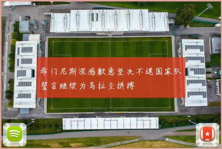 希门尼斯深感歉意坚决不退国家队誓言继续为乌拉圭拼搏