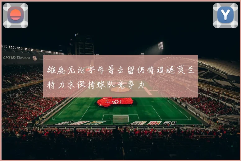 雄鹿无论字母哥去留仍将追逐莫兰特力求保持球队竞争力