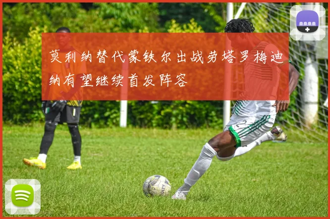 莫利纳替代蒙铁尔出战劳塔罗梅迪纳有望继续首发阵容