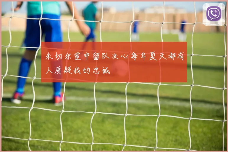 米切尔重申留队决心每年夏天都有人质疑我的忠诚