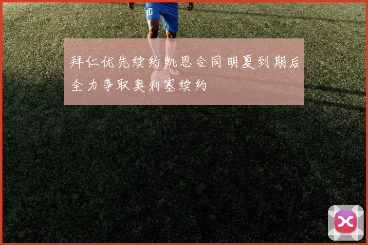 拜仁优先续约凯恩合同明夏到期后全力争取奥利塞续约