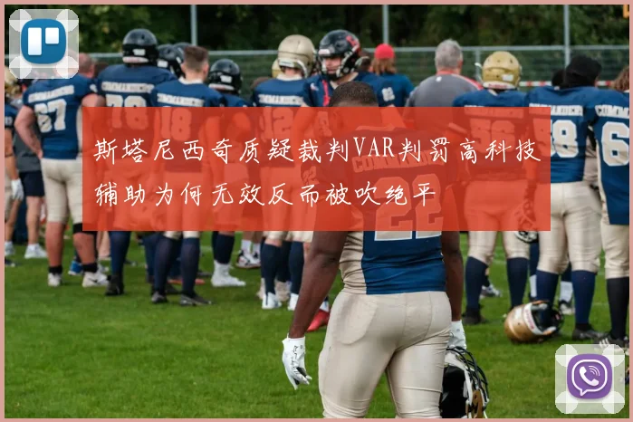 斯塔尼西奇质疑裁判VAR判罚高科技辅助为何无效反而被吹绝平